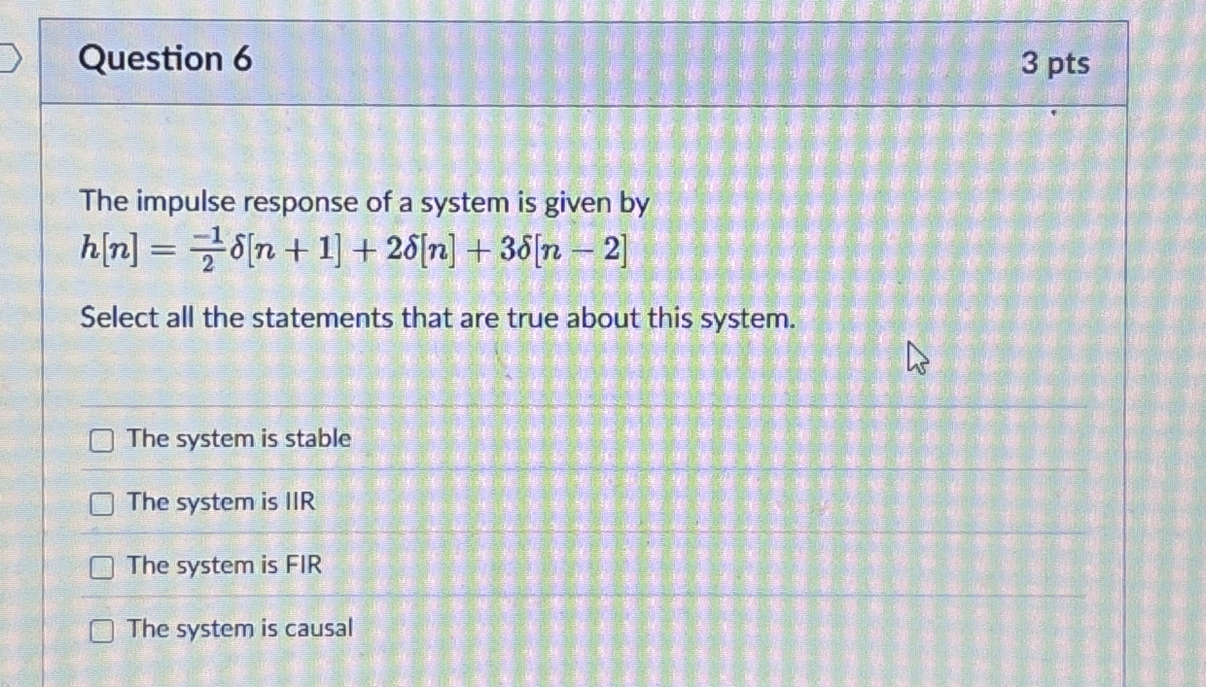 Question 6 3 pts The impulse response of a system
