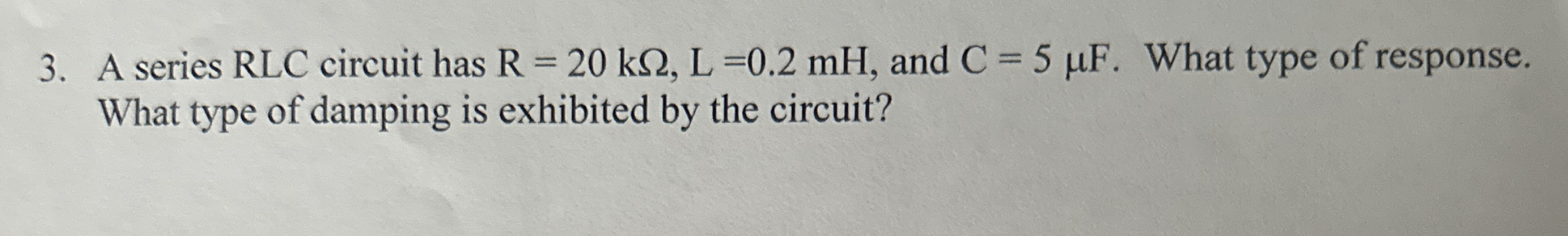 A series RLC circuit has R = 2 0 k , L = 0 . 2 m