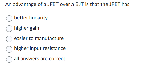 An advantage of a JFET over a BJT is that the