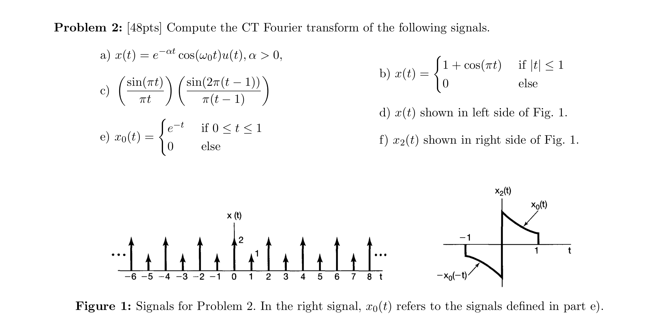 Problem 2 : [ 4 8 pts ] Compute the CT Fourier