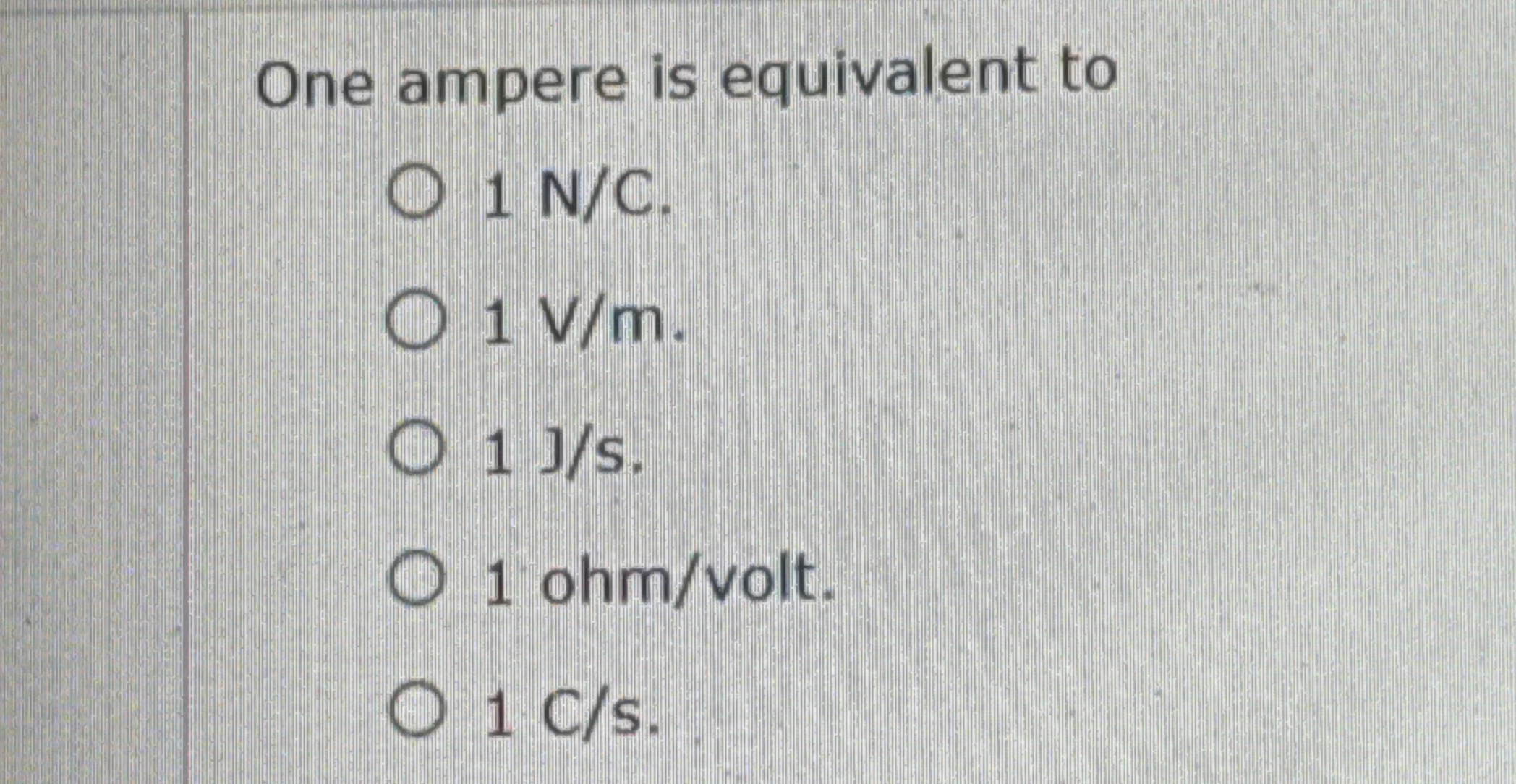 One ampere is equivalent to 1 N / C . 1 V m . 1 J