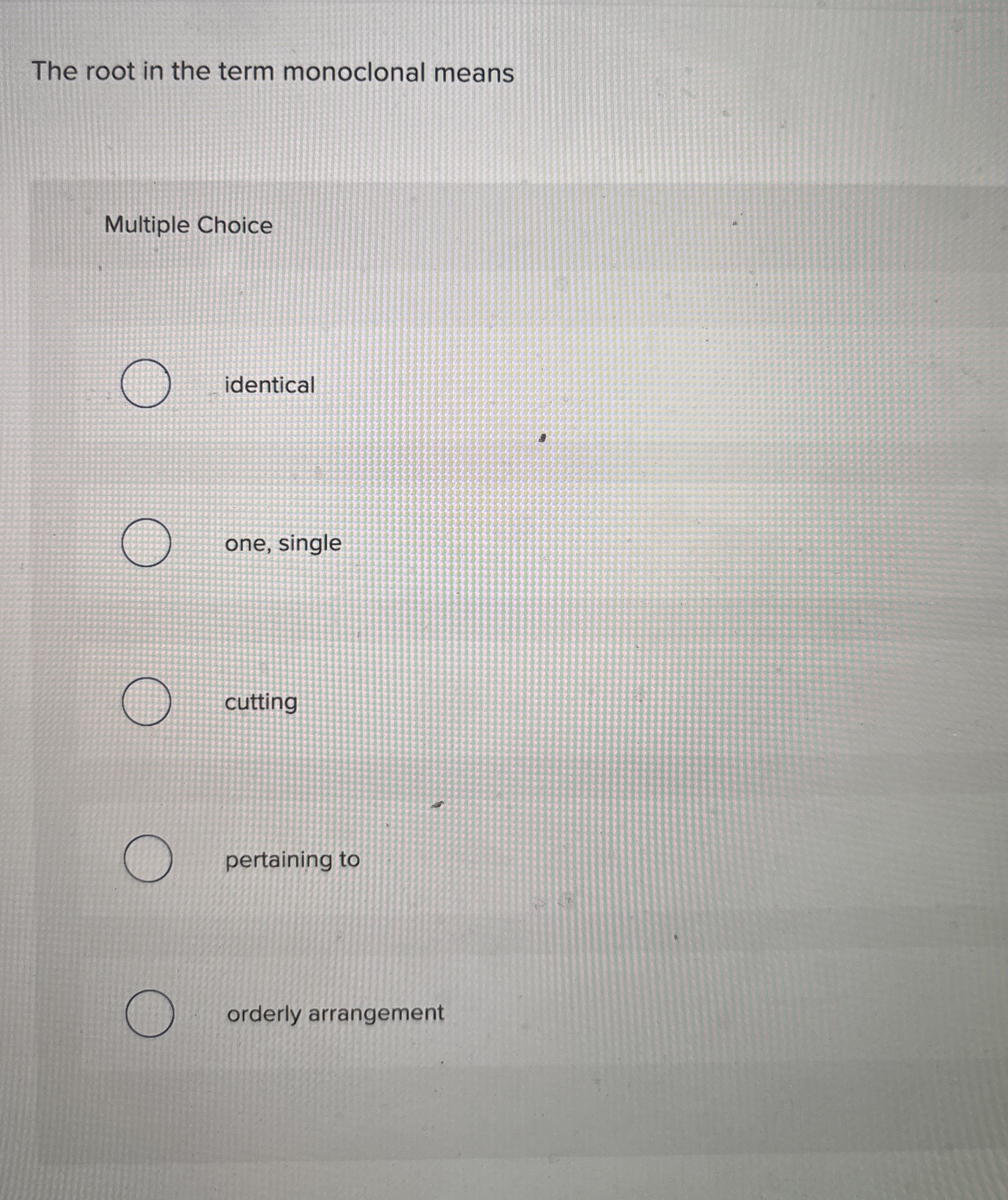 The root in the term monoclonal means Multiple