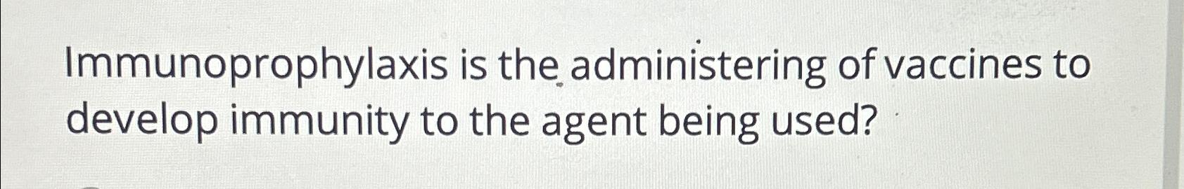 Immunoprophylaxis is the administering of