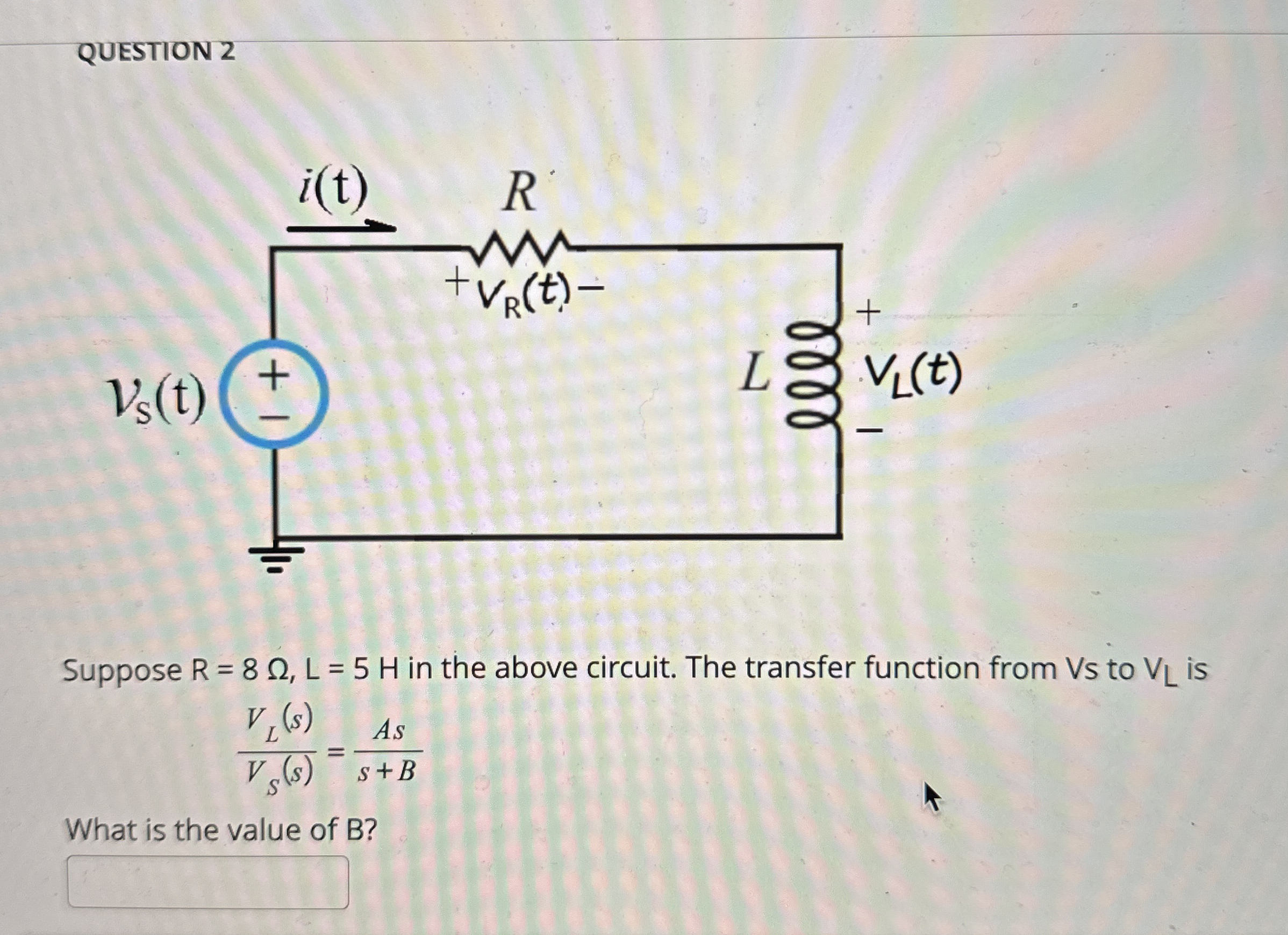 QUESTION 2 Suppose R = 8 , L = 5 H in the above