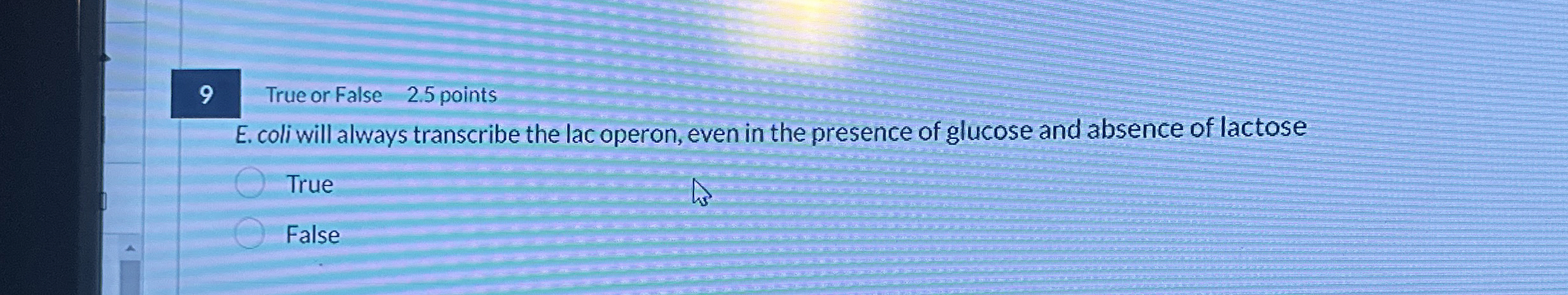 9 True or False 2 . 5 points E . coli will always