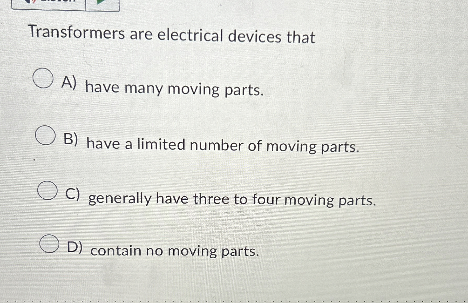 Transformers are electrical devices that A ) have