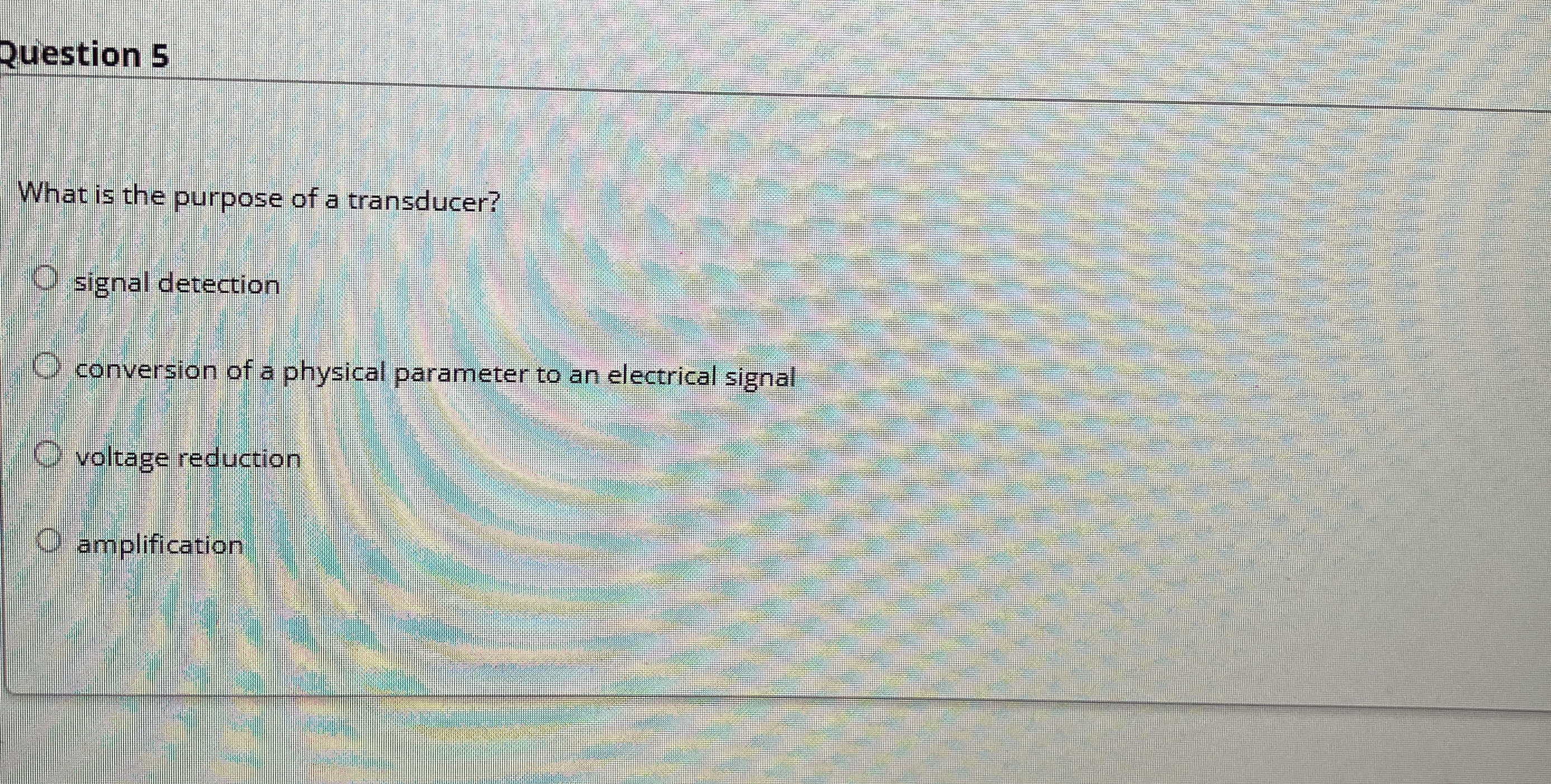 Question 5 What is the purpose of a transducer?