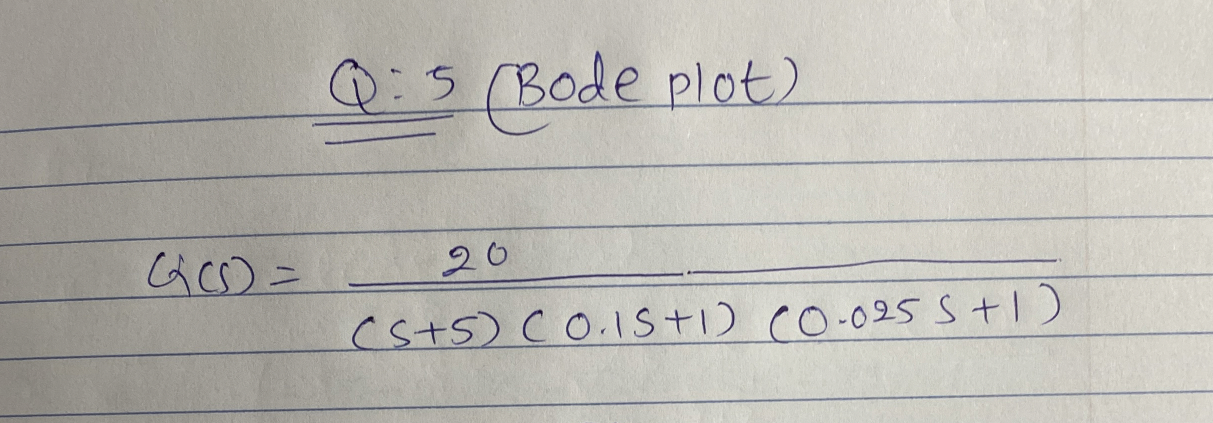 Q: 5 ( Bode plot ) Q ( s ) = 2 0 ( s + 5 ) ( 0 .