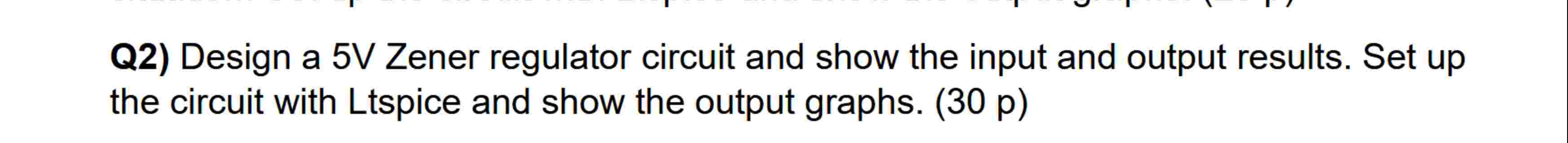 Q 2 ) Design a 5 V Zener regulator circuit and