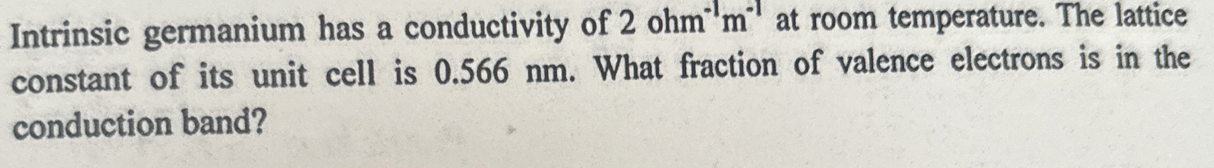 Intrinsic germanium has a conductivity of 2 o h m