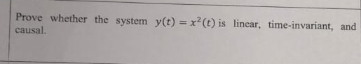 Prove whether the system y ( t ) = x 2 ( t ) is