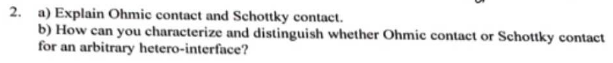 2 . a ) Explain Ohmic contact and Schottky