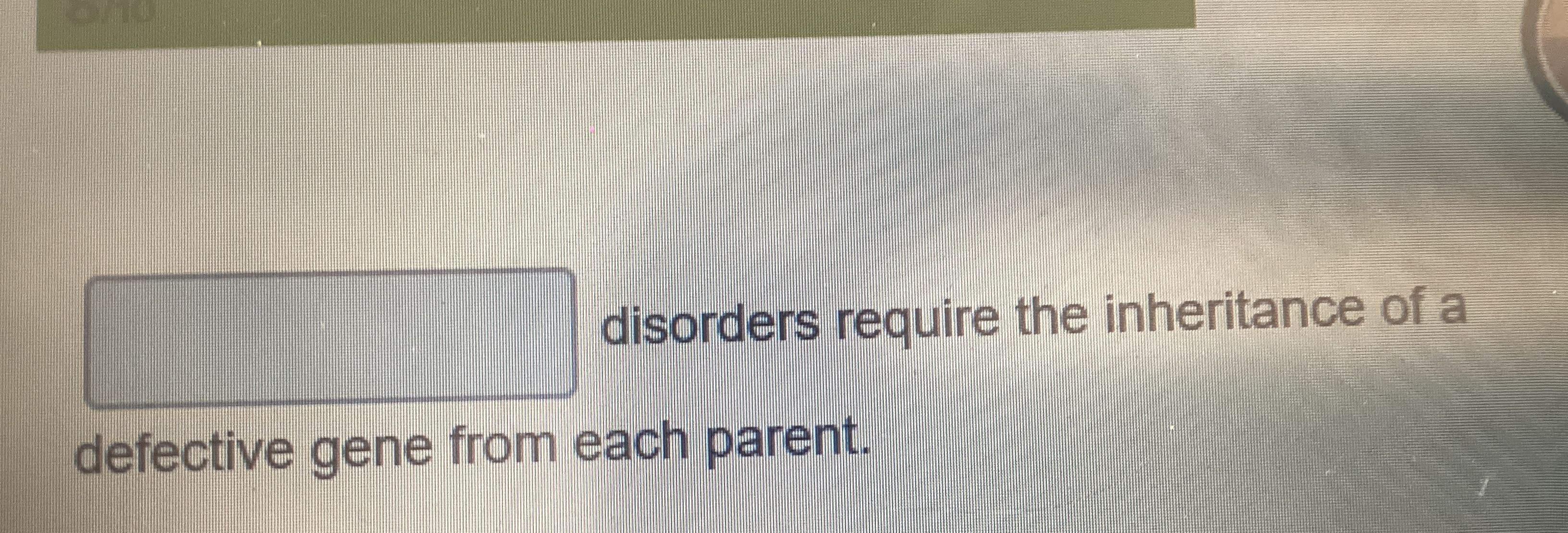 q , disorders require the inheritance of a