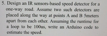 Design an IR sensors - based speed detector for a