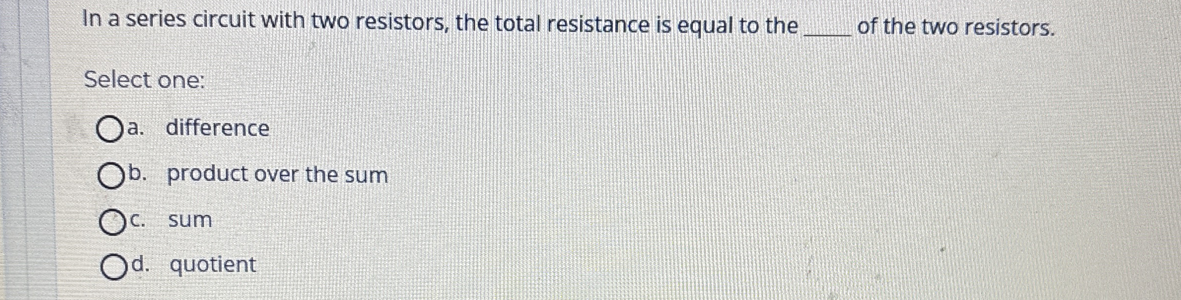In a series circuit with two resistors, the total