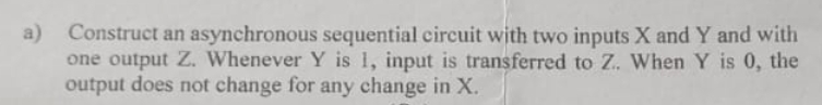 a ) Construct an asynchronous sequential circuit