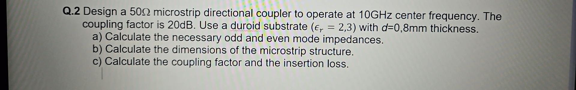 Q . 2 Design a 5 0 microstrip directional coupler