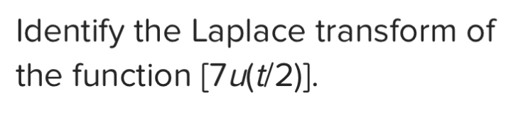Identify the Laplace transform of the function 7