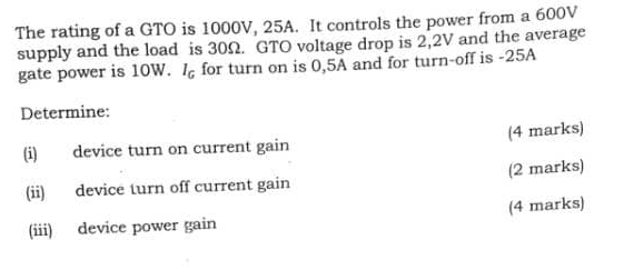 The rating of a GTO is 1 0 0 0 V , 2 5 A . It