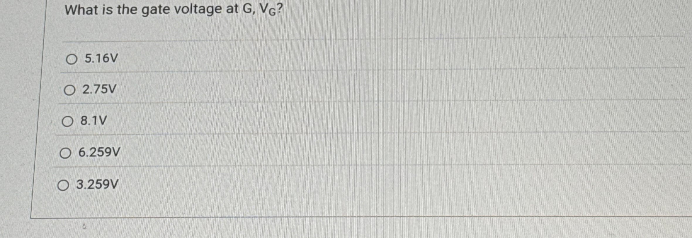 What is the gate voltage at G , V G ? 5 . 1 6 V 2