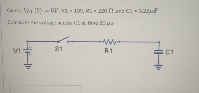 Given: V C 1 ( 0 ) = 0 V , V 1 = 1 0 V , R 1 = 2