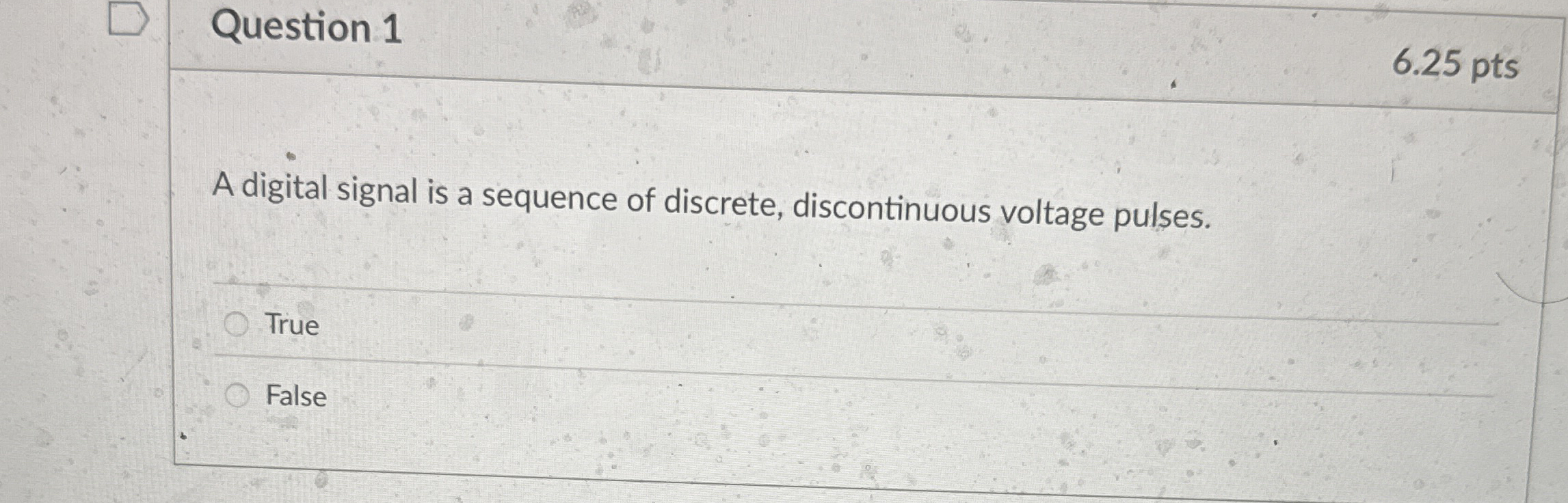 Question 1 6 . 2 5 pts A digital signal is a