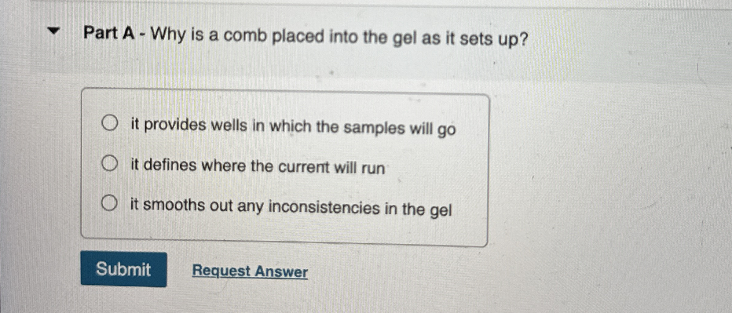Part A - Why is a comb placed into the gel as it