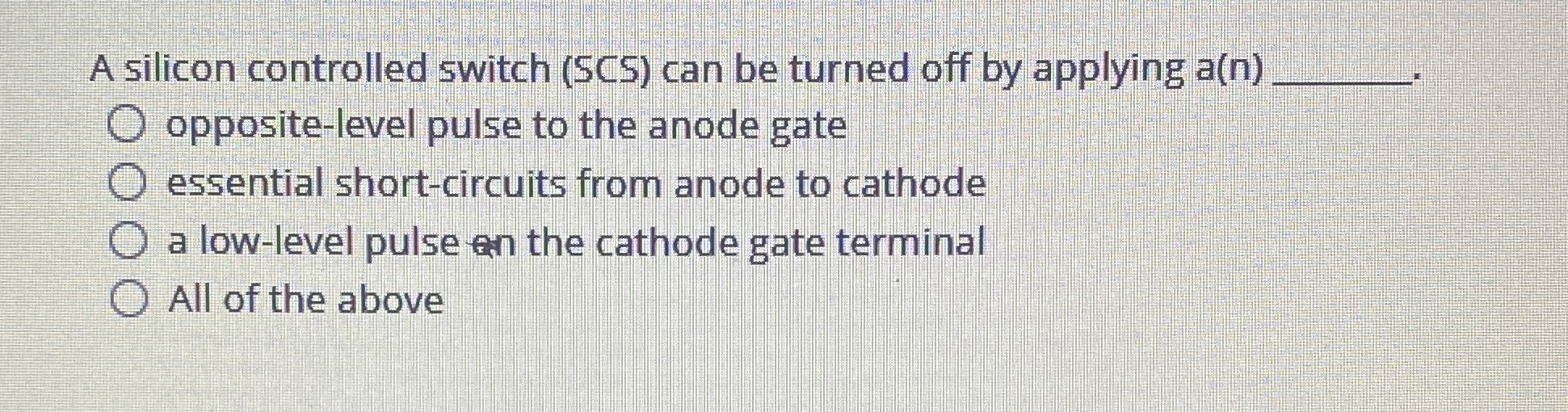 A silicon controlled switch ( SCS ) can be turned