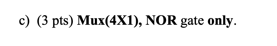 c ) ( 3 pts ) Mux ( 4 X 1 ) , NOR gate only.