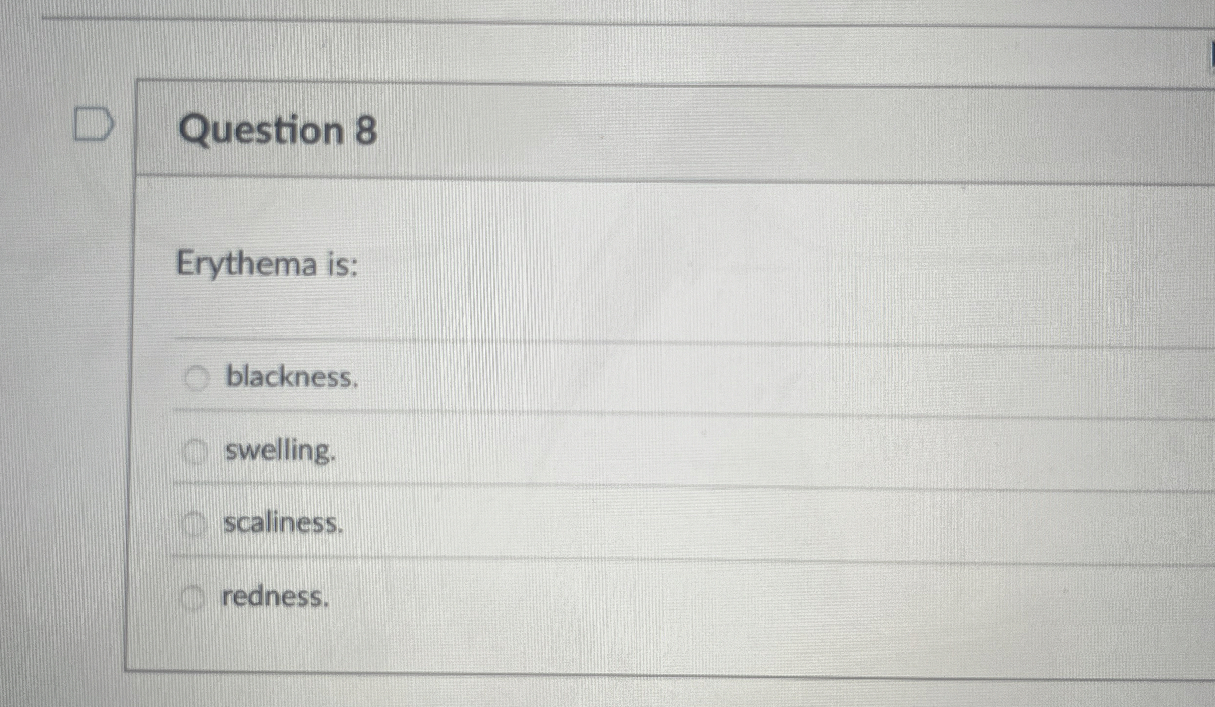 Question 8 Erythema is: blackness. swelling.