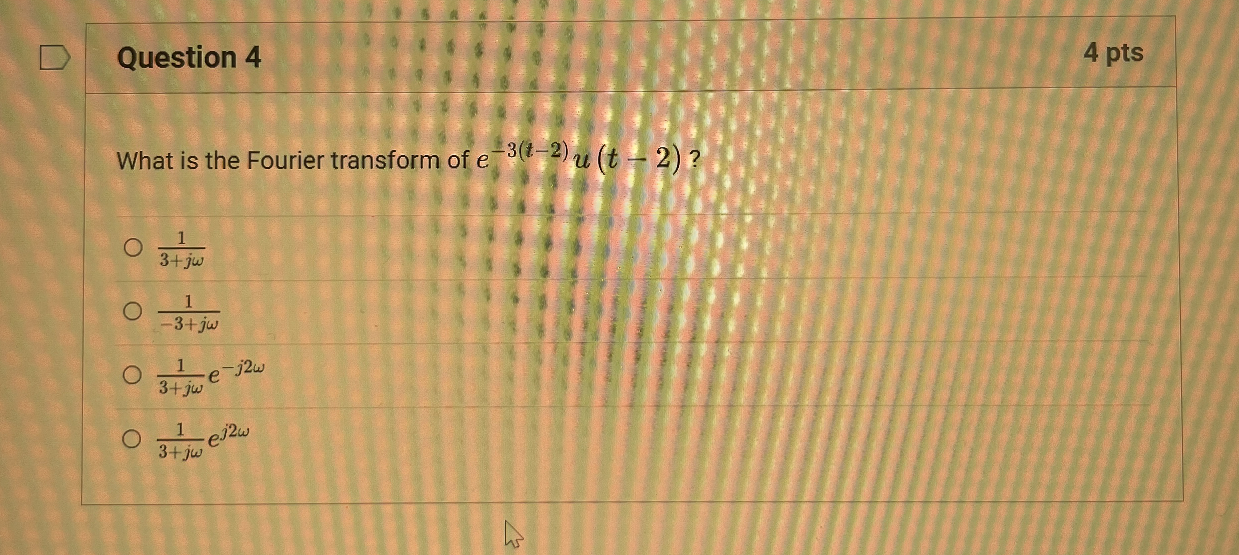 Question 4 4 pts What is the Fourier transform of