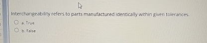 Interchangeability refers to parts manufactured