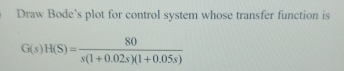 Draw Bode's plot for control system whose
