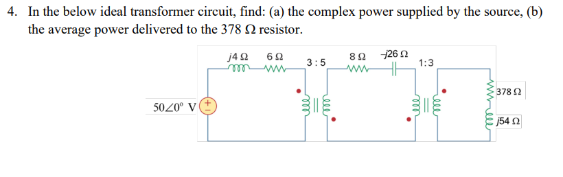 4 . In the below ideal transformer circuit, find: