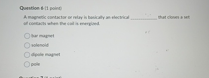 Question 6 ( 1 point ) A magnetic contactor or