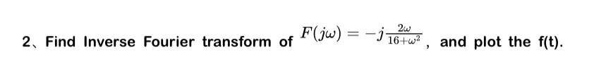 2 Find Inverse Fourier transform of F ( j ) = - j