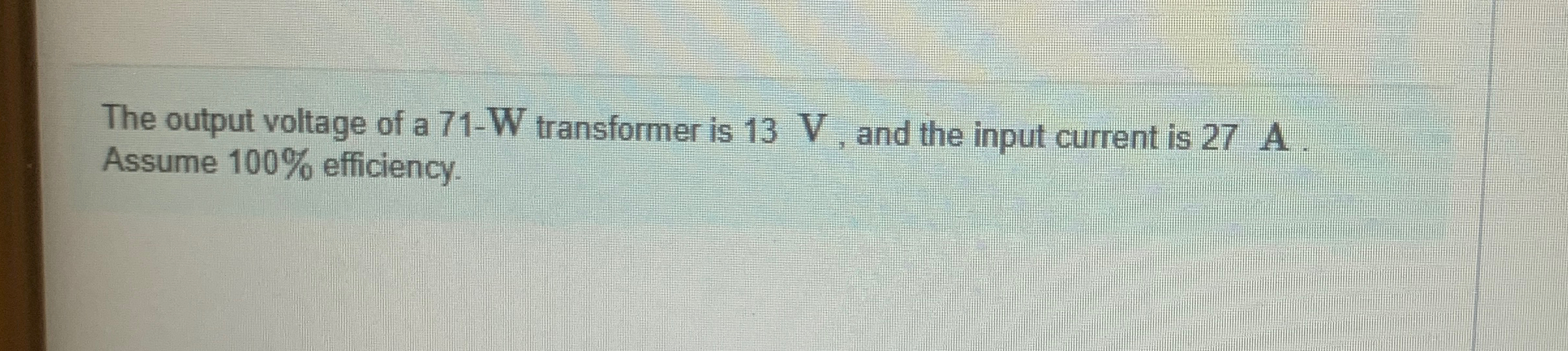 The output voltage of a 7 1 - W transformer is 1