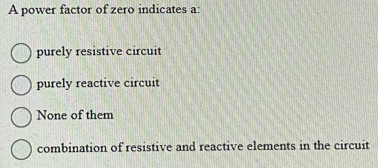 A power factor of zero indicates a: purely