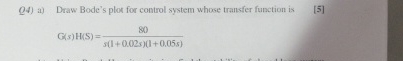 Q 4 ) a ) Draw Bode's plot for control system