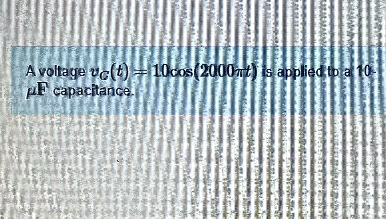 Avoltage v C ( t ) = 1 0 c o s ( 2 0 0 0 t ) is
