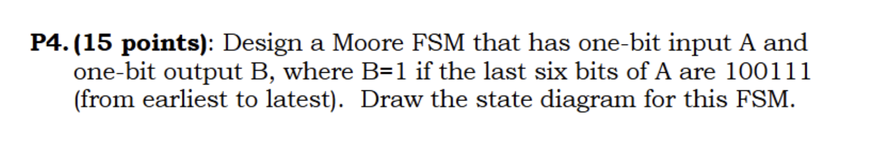 P 4 . ( 1 5 points ) : Design a Moore FSM that