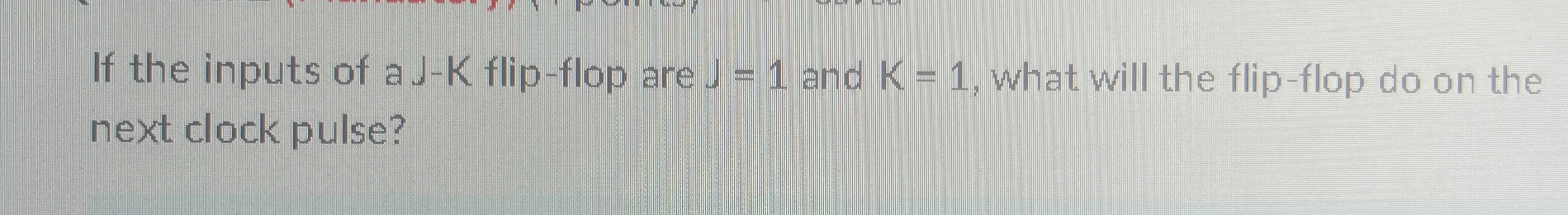 If the inputs of a J - K flip - flop are J = 1