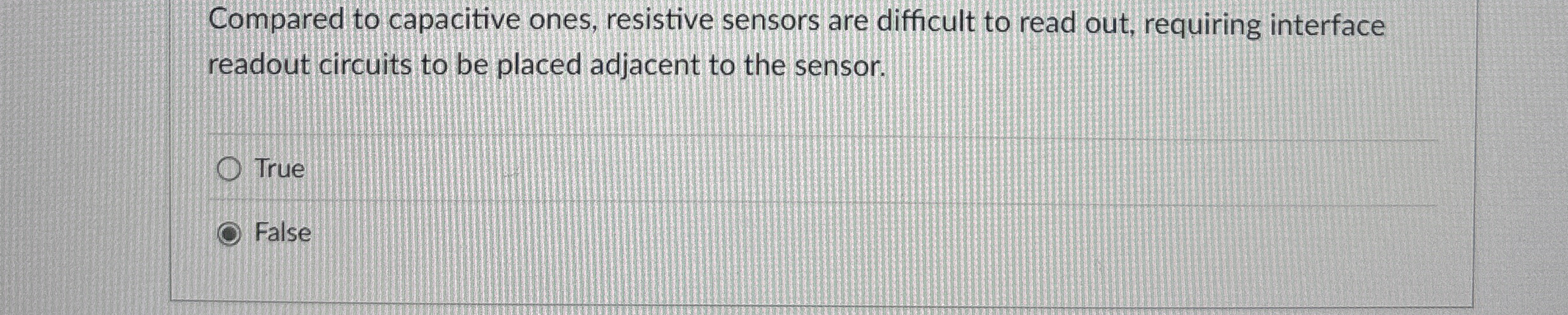 Compared to capacitive ones, resistive sensors