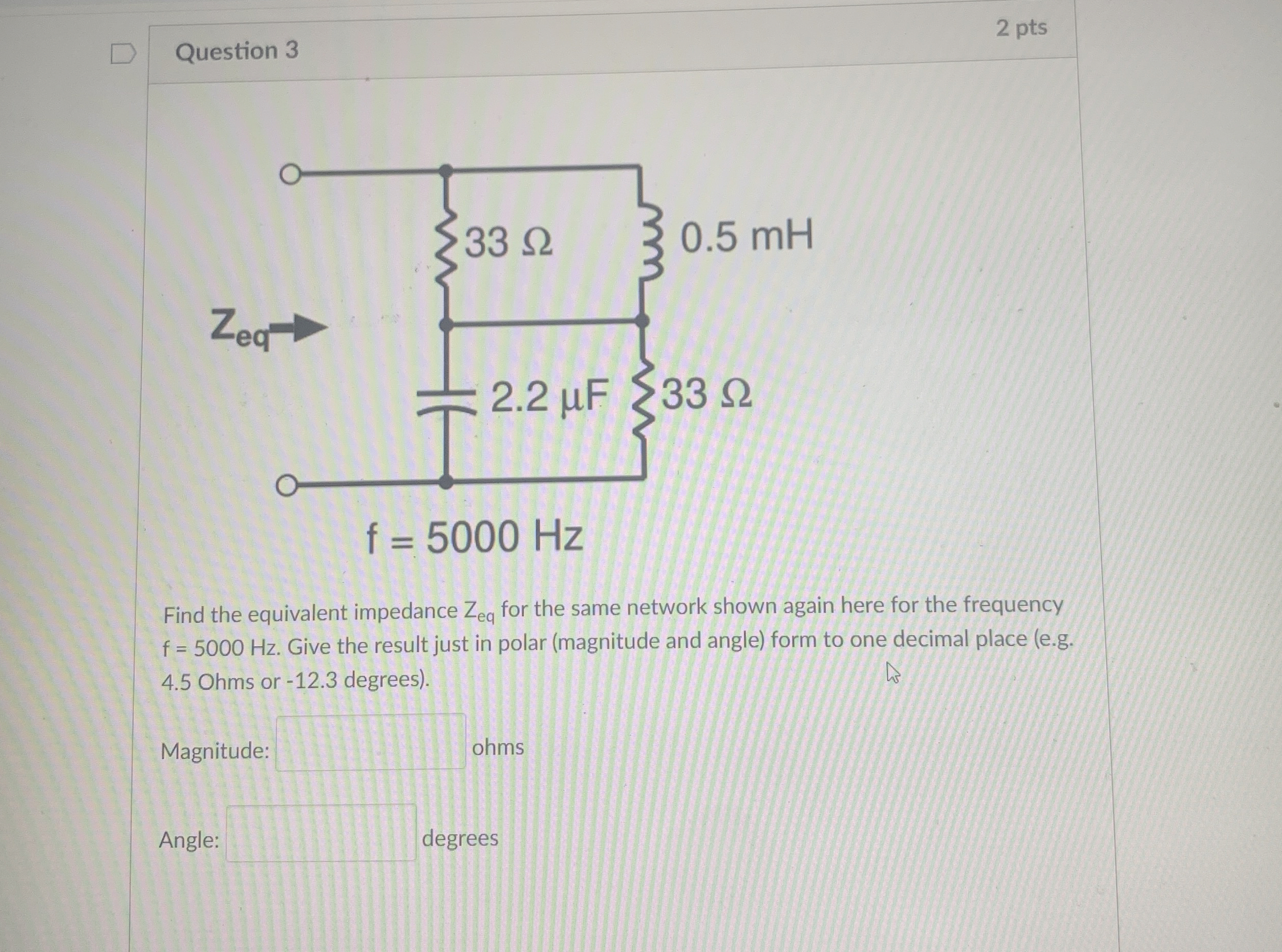 Question 3 2 pts Find the equivalent impedance Z