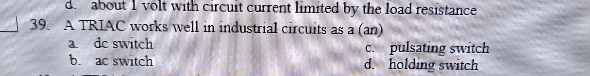 3 9 . A TRIAC works well in industrial circuits