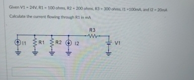 Given V 1 - 2 4 V , R 1 = 1 0 0 ohms, R 2 - 2 0 0