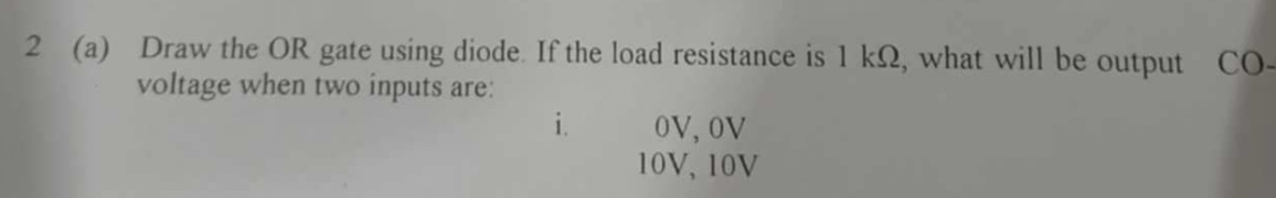 2 ( a ) Draw the OR gate using diode. If the load