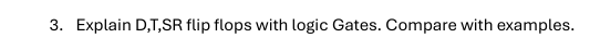 3 . Explain D , T , SR flip flops with logic