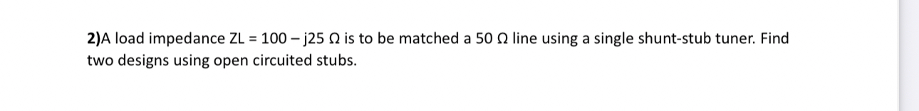 A load impedance Z L = 1 0 0 - j 2 5 is to be