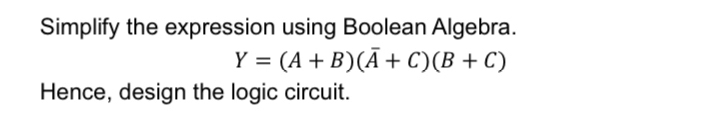 Simplify the expression using Boolean Algebra.